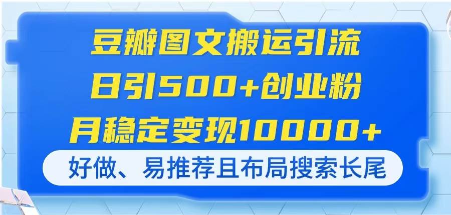 （14323期）豆瓣图文搬运引流，日引500+创业粉，月稳定变现10000+，好做、易推荐且…-来友网创