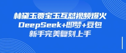 持续爆火的林黛玉贾宝玉互怼视频，比爽文还好看，利用DeepSeek+即梦+豆包就可以完美复刻-来友网创