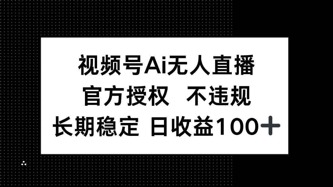 （14349期）视频号AI无人直播，官方授权 不违规，单日平均收益100+-来友网创
