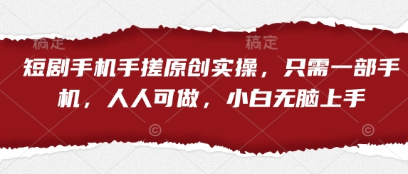短剧手机手搓原创实操，只需一部手机，人人可做，小白无脑上手-来友网创