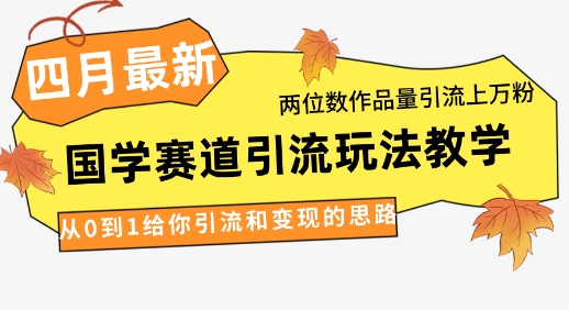 4月最新，国学赛道引流玩法教学，两位数作品量引流上万粉，从0到1给你引流和变现的思路-来友网创