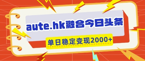 aute.hk融合今日头条，一键复制粘贴，单日稳定变现多张【揭秘】-来友网创