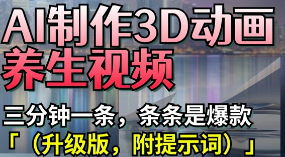 AI制作3D动画养生视频，三分钟一条，条条是爆款(升级版，附提示词)-来友网创