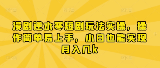 漫剧逆水寒短剧玩法实操，操作简单易上手，小白也能实现月入几k-来友网创