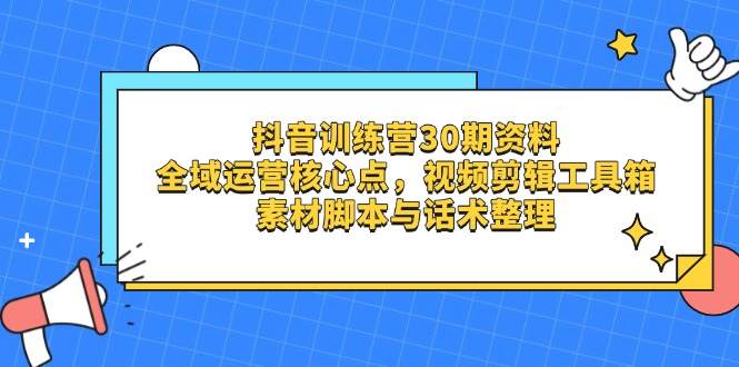 （14366期）抖音训练营30期资料，全域运营核心点，视频剪辑工具箱 素材脚本与话术整理-来友网创