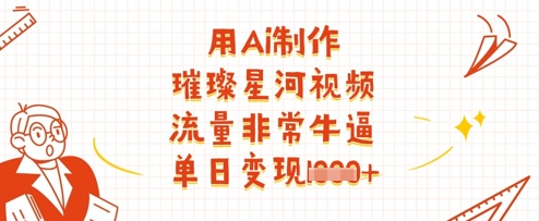 用Ai制作璀璨星河视频，流量非常牛逼，单日变现多张-来友网创