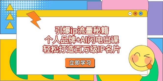 （14383期）引爆ip流量秘籍，个人品牌+AI闪电出课，轻松打造百万级IP名片-来友网创