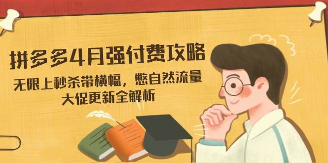 （14379期）拼多多4月强付费攻略，无限上秒杀带横幅，憋自然流量，大促更新全解析-来友网创