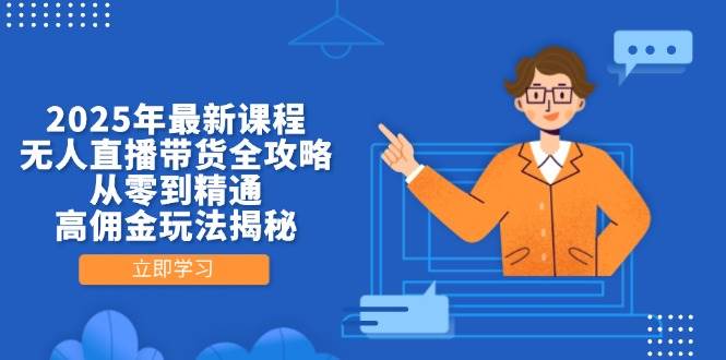 （14378期）2025年最新课程，无人直播带货全攻略，从零到精通，高佣金玩法揭秘-来友网创