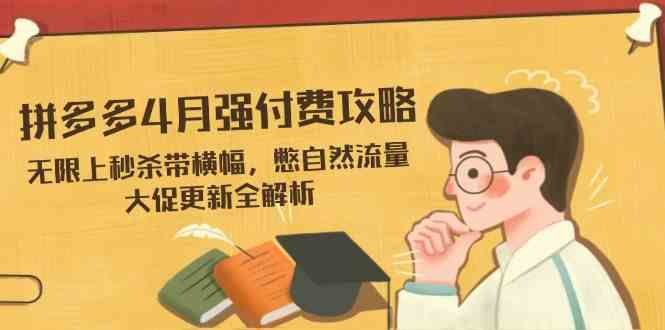 拼多多4月强付费攻略，无限上秒杀带横幅，憋自然流量，大促更新全解析-来友网创