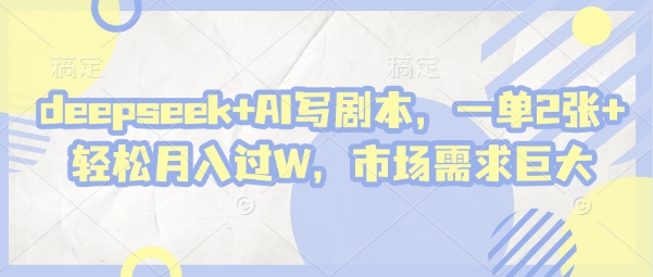 deepseek+AI写剧本，一单2张+ 轻松月入过W，市场需求巨大-来友网创