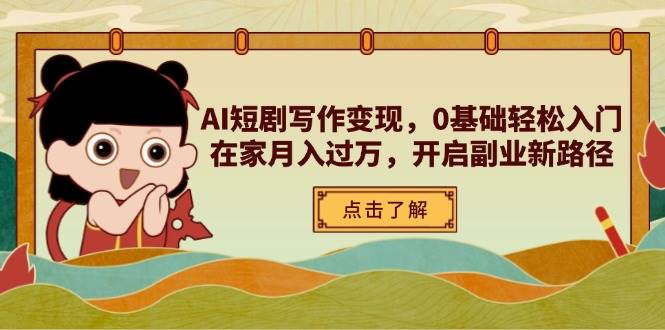 AI短剧写作变现，0基础轻松入门，在家月入过万，开启副业新路径-来友网创