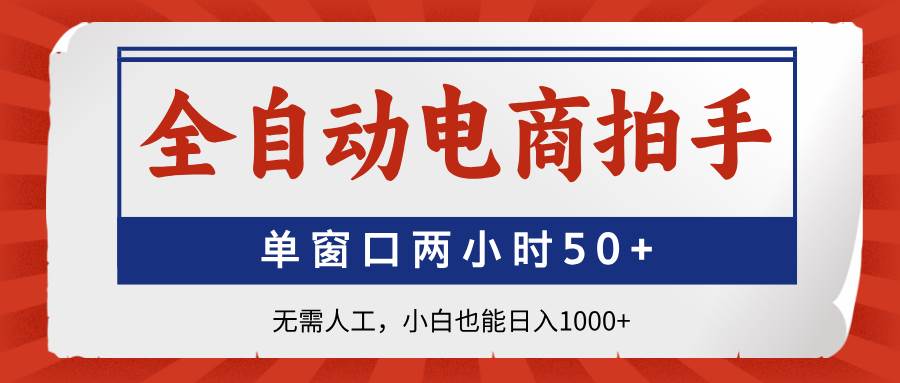 （14416期）全自动电商拍手，单窗口两小时50+无需人工，小白也能日入1000+-来友网创