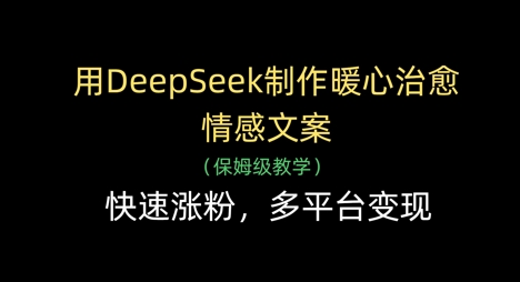用DeepSeek制作暖心治愈情感文案，快速涨粉，多平台变现-来友网创