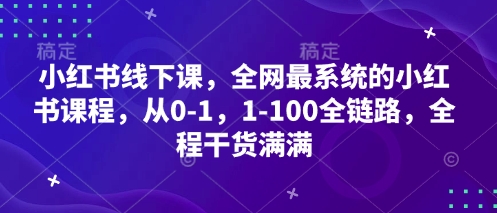 小红书线下课，全网最系统的小红书课程，从0-1，1-100全链路，全程干货满满-来友网创