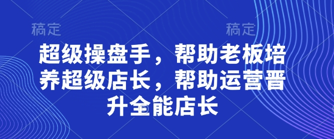 超级操盘手，​帮助老板培养超级店长，帮助运营晋升全能店长-来友网创