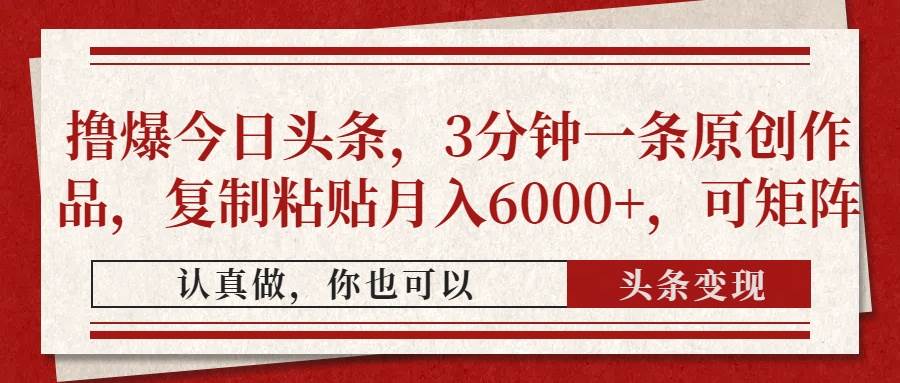 （14437期）撸爆今日头条，3分钟一条原创作品，复制粘贴月入6000+，可矩阵-来友网创
