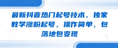 最新抖音热门起号技术，独家教学涨粉起号，操作简单，包落地包变现-来友网创