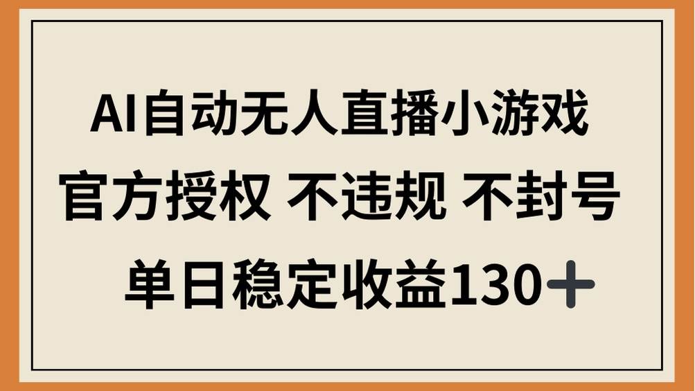 （14438期）AI自动无人直播小游戏，官方授权 不违规 不封号，单日稳定收益130+-来友网创