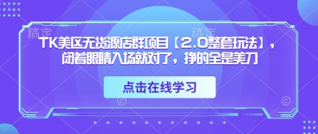 TK美区无货源店群项目【2.0整套玩法】，闭着眼睛入场就对了，挣的全是美刀-来友网创