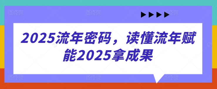 2025流年密码，读懂流年赋能2025拿成果-来友网创