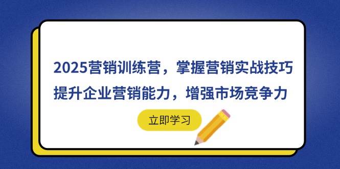 （14456期）2025营销训练营，掌握营销实战技巧，提升企业营销能力，增强市场竞争力-来友网创