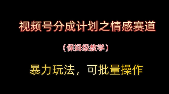 视频号分成计划之情感赛道暴力玩法，可批量操作，保姆级教学-来友网创
