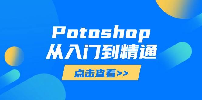 （14467期）Potoshop从入门到精通：基础到高级，掌握全面图像处理技能-来友网创