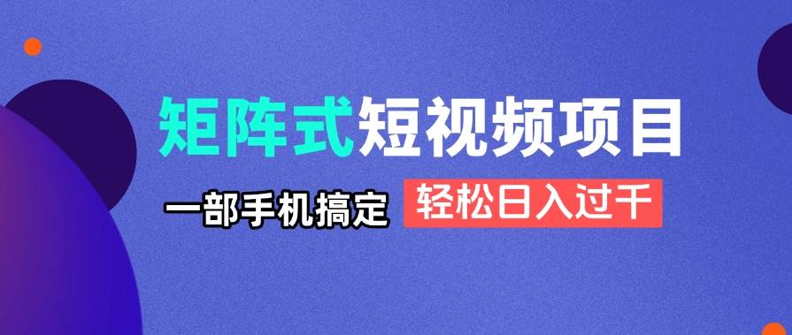 （14475期）矩阵式短视频项目揭秘，一部手机搞定，轻松日入过千-来友网创