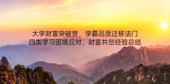 大学财富突破营，学霸品质迁移法门，四类学习困境应对，财富共创经验总结-来友网创