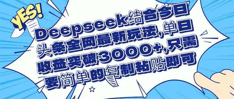 （14495期）Deepseek结合今日头条全网最新玩法，单日收益突破3000+，只需要简单的…-来友网创
