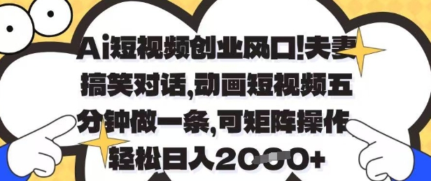 Ai短视频创业风口，夫妻搞笑对话，动画短视频五分钟做一条，可矩阵操作，轻松日入1k+【揭秘】-来友网创