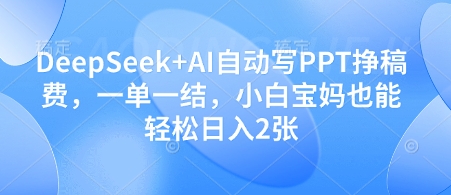 DeepSeek+AI自动写PPT挣稿费，一单一结，小白宝妈也能轻松日入2张-来友网创