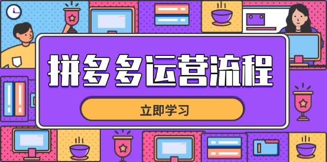 （14503期）拼多多运营流程，从选品到流量，全链路运营技巧，助力店铺爆单-来友网创
