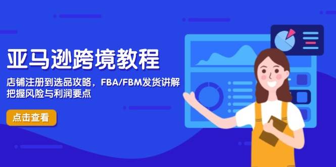 （14500期）亚马逊跨境教程，店铺注册到选品攻略，FBA/FBM发货讲解，把握风险与利润-来友网创