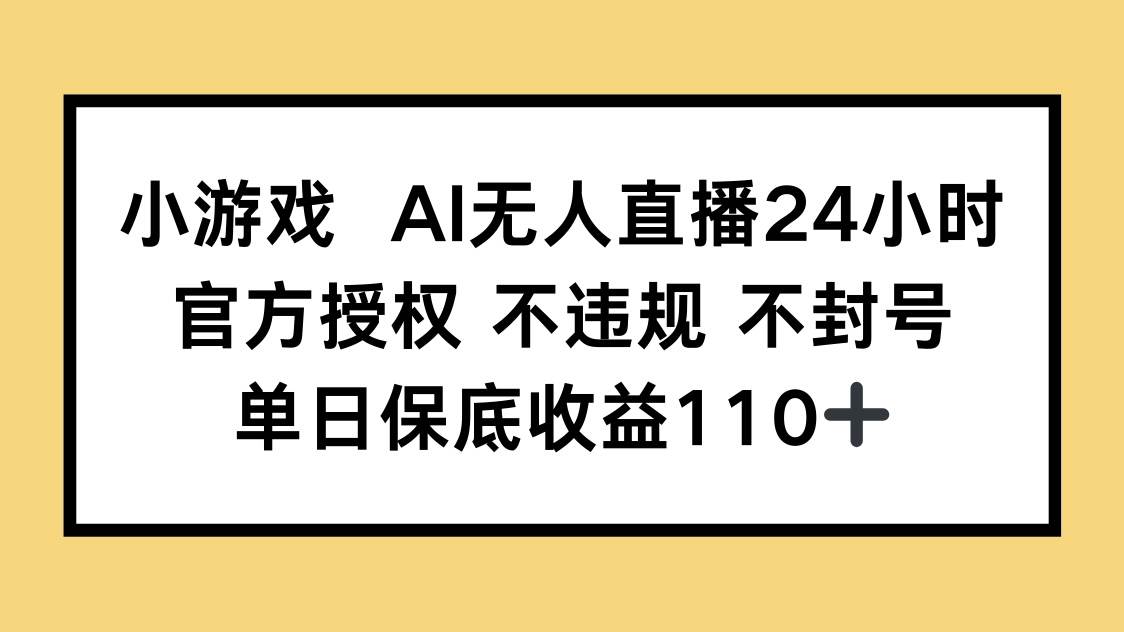 （14508期）小游戏AI无人直播，官方授权 不违规 不封号，单日保底收益110+-来友网创