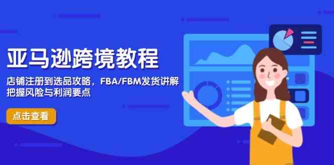 亚马逊跨境教程，店铺注册到选品攻略，FBA/FBM发货讲解，把握风险与利润-来友网创