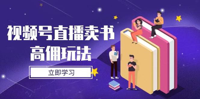 （14520期）视频号直播卖书高佣玩法，底层逻辑解析，实操技巧全攻略-来友网创