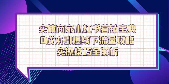 （14519期）实体商家小红书营销宝典，0成本引爆线下流量攻略，实操技巧全解析-来友网创