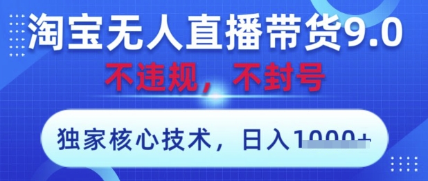 淘宝无人直播带货9.0 ，独家核心技术，不违规，不封号，操作简单，当天开播，当天见收益，日入数张【揭秘】-来友网创