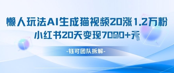 懒人玩法AI生成猫咪图片视频，20涨1.2W万粉，小红书商单20天变现7k-来友网创