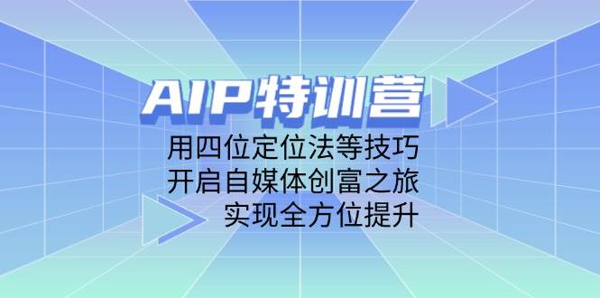 （14530期）AIP特训营，用四位定位法等技巧，开启自媒体创富之旅，实现全方位提升-来友网创