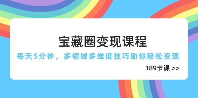 （14548期）宝藏圈变现课程，每天5分钟，多领域多维度技巧助你轻松变现（189节）-来友网创