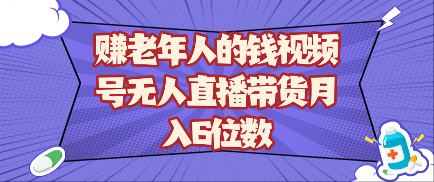 赚老年人的钱视频号无人直播带货月入6位数-来友网创
