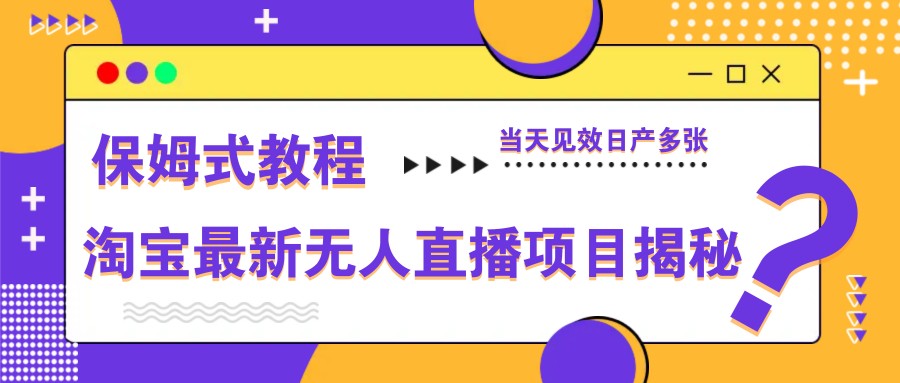 淘宝最新无人直播项目揭秘，保姆式教程，当天见效日产多张-来友网创