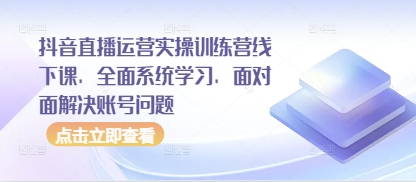 抖音直播运营实操训练营线下课，全面系统学习，面对面解决账号问题-来友网创