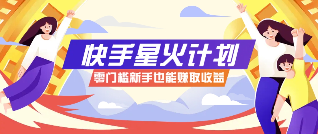 快手星火计划，零门槛、零粉丝也能参与，而且收益可观，一条视频爆赚7000+！-来友网创