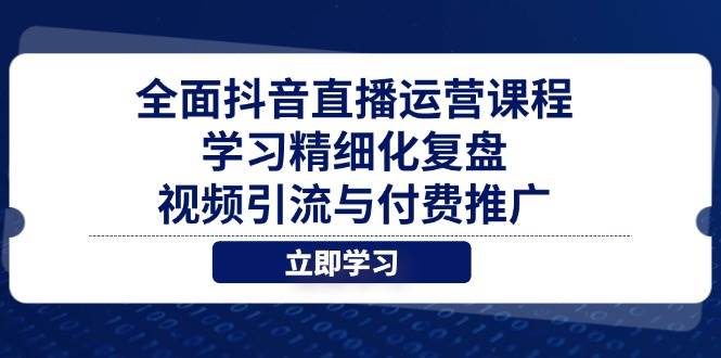 （14558期）全面抖音直播运营课程，学习精细化复盘、视频引流与付费推广-来友网创