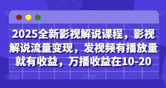 2025全新影视解说课程，影视解说流量变现，发视频有播放量就有收益，万播收益在10-20-来友网创