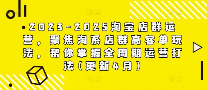 2023-2025淘宝店群运营，聚焦淘系店群高客单玩法，帮你掌握全周期运营打法(更新4月)-来友网创